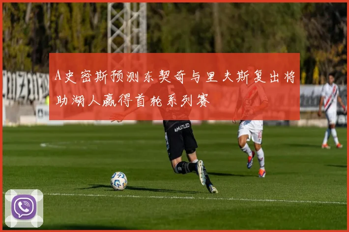 A史密斯预测东契奇与里夫斯复出将助湖人赢得首轮系列赛