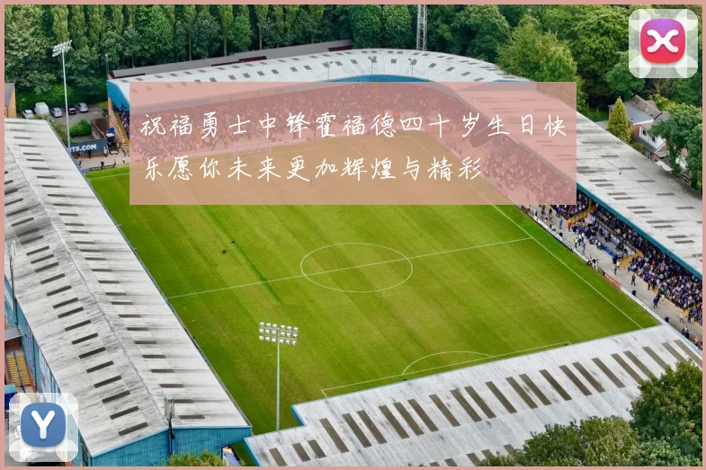 祝福勇士中锋霍福德四十岁生日快乐愿你未来更加辉煌与精彩