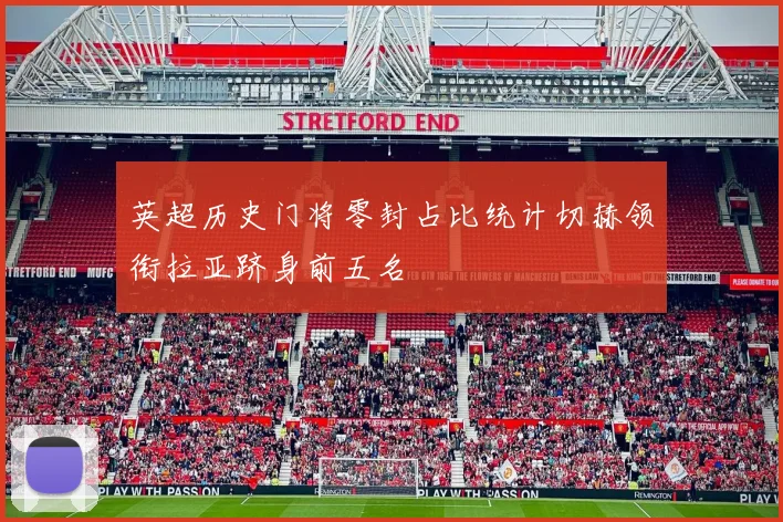 英超历史门将零封占比统计切赫领衔拉亚跻身前五名