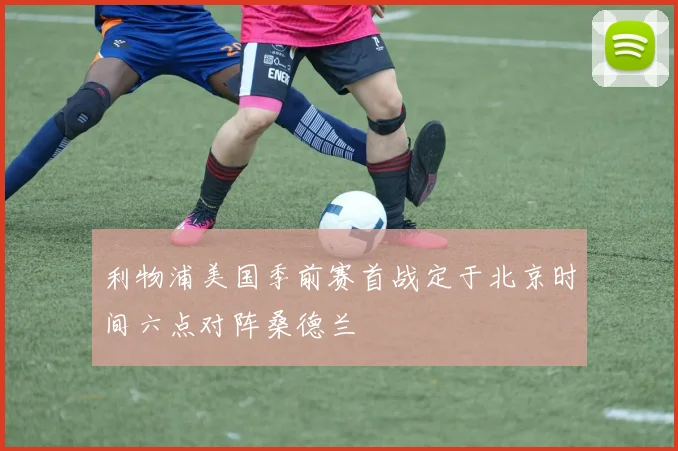 利物浦美国季前赛首战定于北京时间六点对阵桑德兰