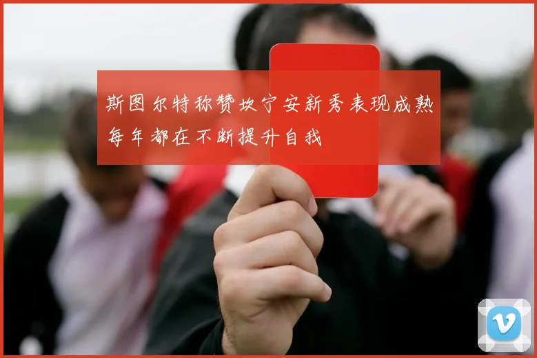 斯图尔特称赞坎宁安新秀表现成熟每年都在不断提升自我