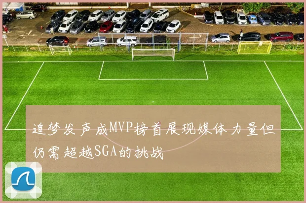 追梦发声成MVP榜首展现媒体力量但仍需超越SGA的挑战