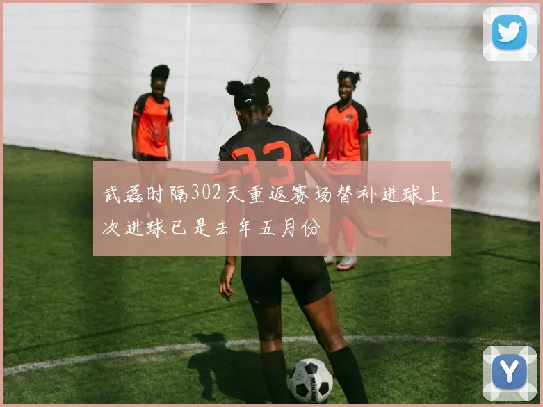 武磊时隔302天重返赛场替补进球上次进球已是去年五月份