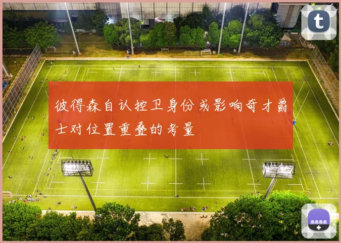 彼得森自认控卫身份或影响奇才爵士对位置重叠的考量