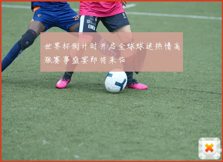 世界杯倒计时开启全球球迷热情高涨赛事盛宴即将来临